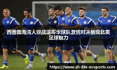 西雅图海湾人迎战温哥华球队激情对决展现北美足球魅力