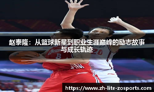 赵泰隆:从篮球新星到职业生涯巅峰的励志故事与成长轨迹